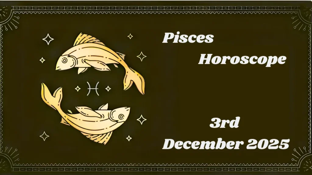 Pisces Horoscope 3rd December 2025